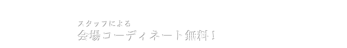 スタッフによる 会場コーディネート無料！