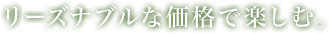 リーズナブルな価格で楽しむ