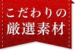 こだわりの厳選素材