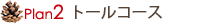 Plan2 トールコース